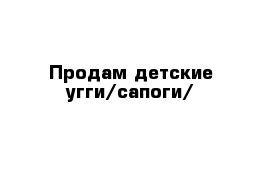 Продам детские угги/сапоги/